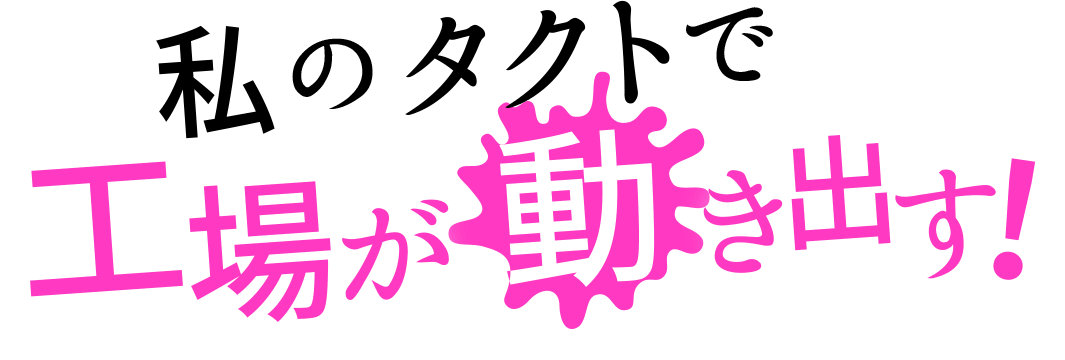 私のタクトで工場が動き出す!